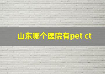 山东哪个医院有pet ct